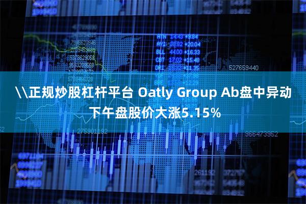 \正规炒股杠杆平台 Oatly Group Ab盘中异动 下午盘股价大涨5.15%