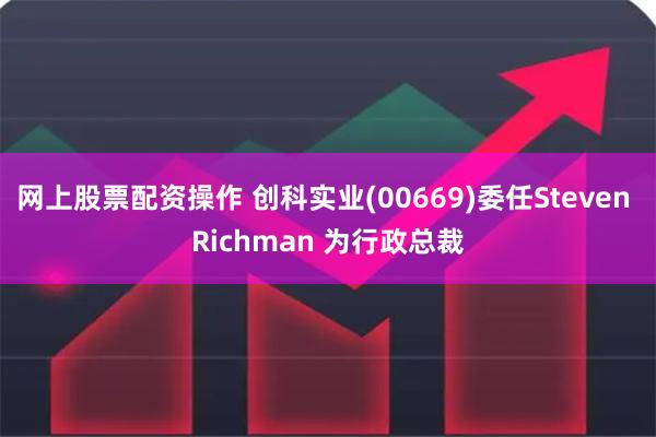 网上股票配资操作 创科实业(00669)委任Steven Richman 为行政总裁