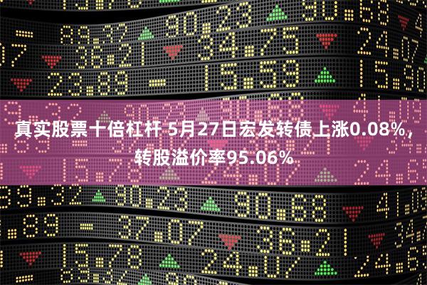 真实股票十倍杠杆 5月27日宏发转债上涨0.08%，转股溢价率95.06%