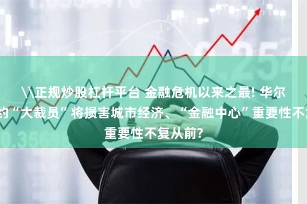 \正规炒股杠杆平台 金融危机以来之最! 华尔街在纽约“大裁员