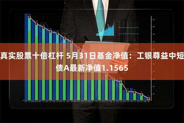 真实股票十倍杠杆 5月31日基金净值：工银尊益中短债A最新净值1.1565