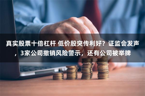 真实股票十倍杠杆 低价股突传利好？证监会发声，3家公司撤销风