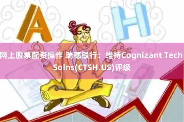 网上股票配资操作 瑞穗银行：维持Cognizant Tech Solns(CTSH.US)评级