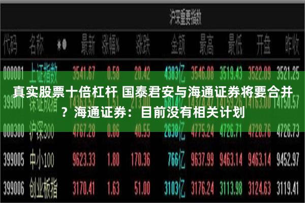 真实股票十倍杠杆 国泰君安与海通证券将要合并？海通证券：目前没有相关计划