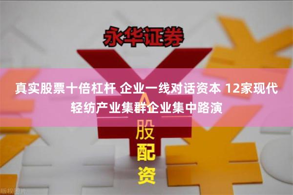 真实股票十倍杠杆 企业一线对话资本 12家现代轻纺产业集群企业集中路演