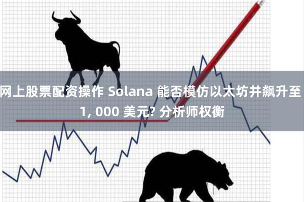 网上股票配资操作 Solana 能否模仿以太坊并飙升至 1, 000 美元? 分析师权衡