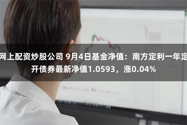 网上配资炒股公司 9月4日基金净值：南方定利一年定开债券最新净值1.0593，涨0.04%