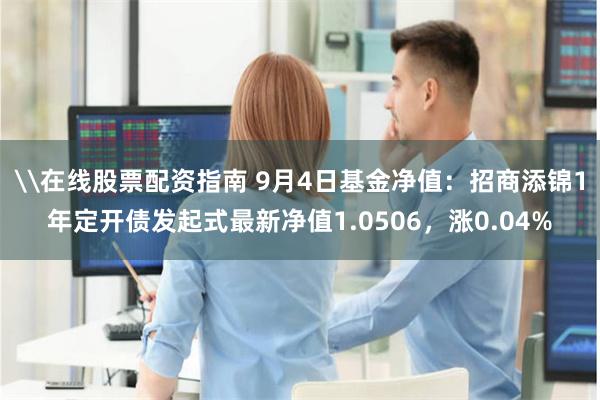 \在线股票配资指南 9月4日基金净值：招商添锦1年定开债发起