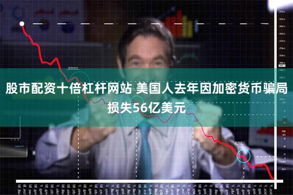 股市配资十倍杠杆网站 美国人去年因加密货币骗局损失56亿