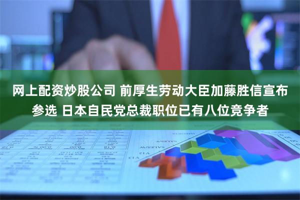 网上配资炒股公司 前厚生劳动大臣加藤胜信宣布参选 日本自民党总裁职位已有八位竞争者