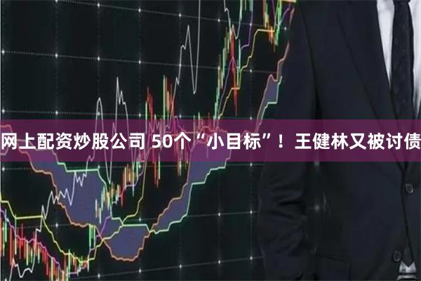 网上配资炒股公司 50个“小目标”！王健林又被讨债