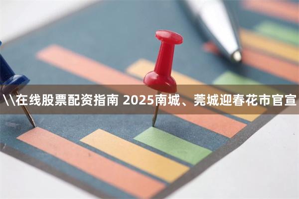 \在线股票配资指南 2025南城、莞城迎春花市官宣