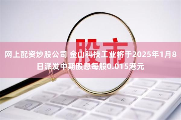 网上配资炒股公司 金山科技工业将于2025年1月8日派发中期股息每股0.015港元