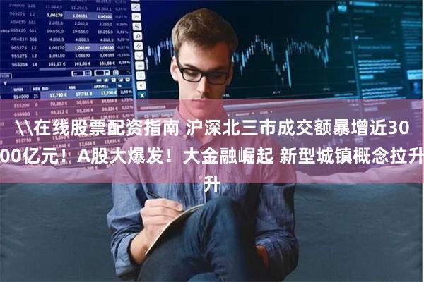 \在线股票配资指南 沪深北三市成交额暴增近3000亿元！