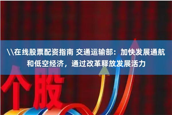 \在线股票配资指南 交通运输部：加快发展通航和低空经济，通过