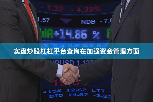 实盘炒股杠杠平台查询　　在加强资金管理方面