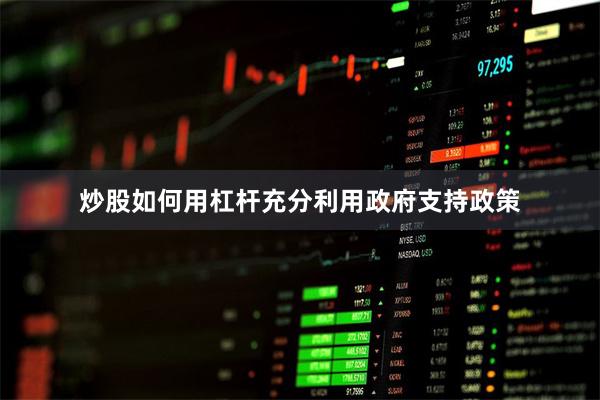 炒股如何用杠杆充分利用政府支持政策