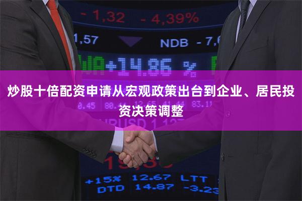 炒股十倍配资申请从宏观政策出台到企业、居民投资决策调整
