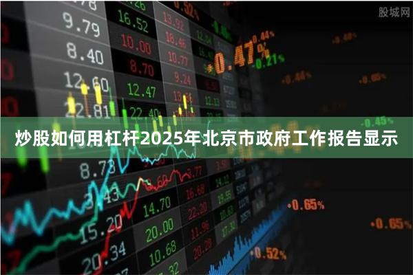 炒股如何用杠杆　　2025年北京市政府工作报告显示