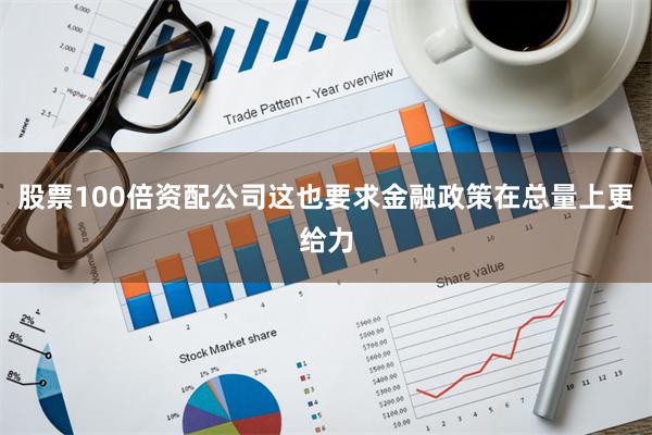 股票100倍资配公司这也要求金融政策在总量上更给力