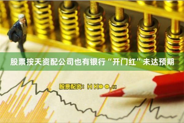 股票按天资配公司也有银行“开门红”未达预期