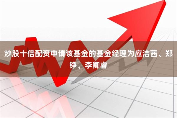 炒股十倍配资申请该基金的基金经理为应洁茜、郑铮、李卿睿