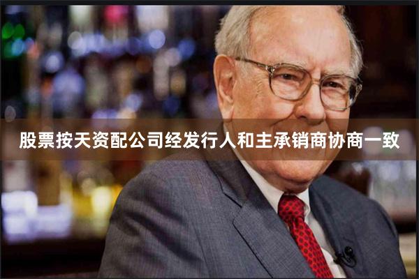 股票按天资配公司经发行人和主承销商协商一致