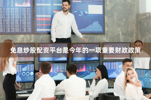 免息炒股配资平台是今年的一项重要财政政策