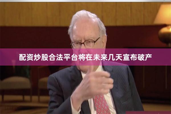 配资炒股合法平台将在未来几天宣布破产