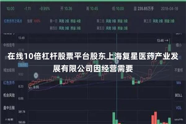 在线10倍杠杆股票平台股东上海复星医药产业发展有限公司因经营需要