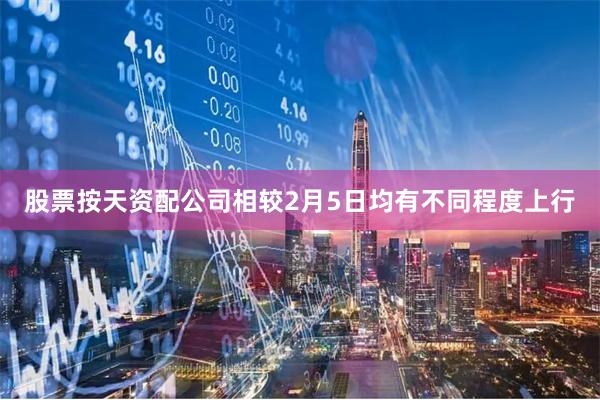 股票按天资配公司相较2月5日均有不同程度上行