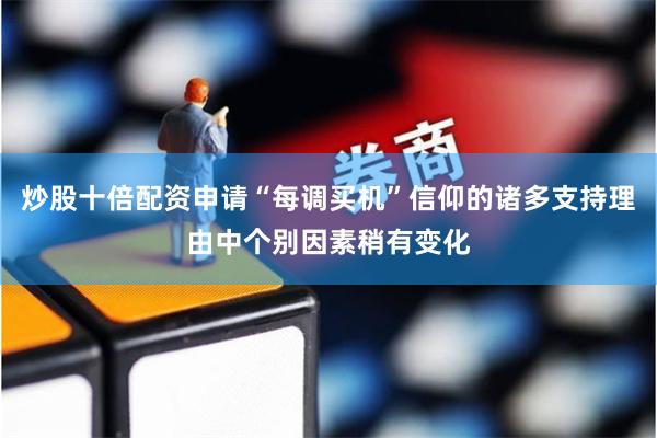炒股十倍配资申请“每调买机”信仰的诸多支持理由中个别因素稍有变化