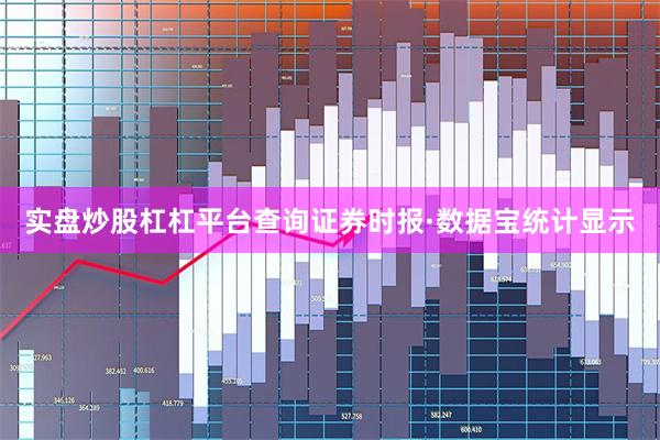 实盘炒股杠杠平台查询　　证券时报·数据宝统计显示