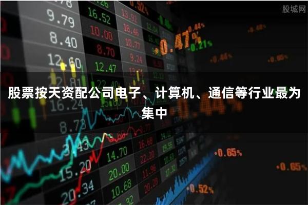 股票按天资配公司电子、计算机、通信等行业最为集中