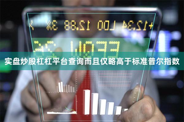 实盘炒股杠杠平台查询而且仅略高于标准普尔指数