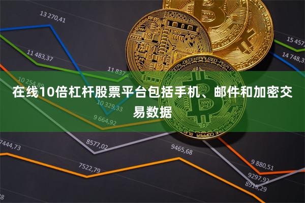 在线10倍杠杆股票平台包括手机、邮件和加密交易数据