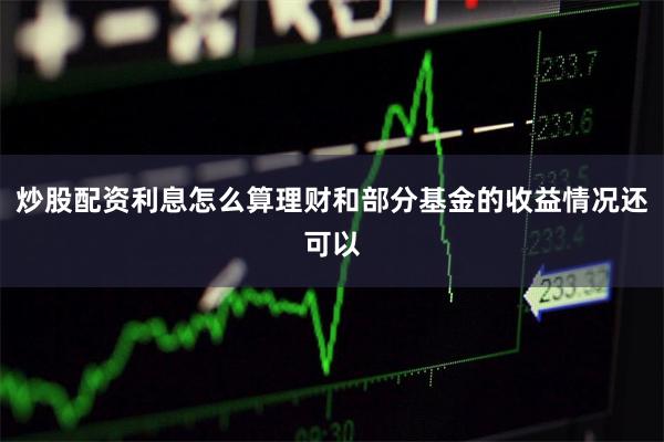 炒股配资利息怎么算理财和部分基金的收益情况还可以