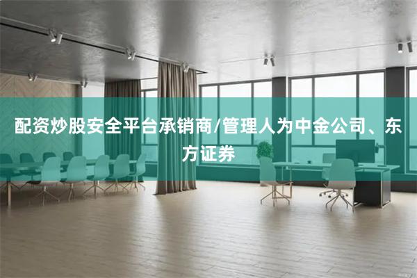 配资炒股安全平台承销商/管理人为中金公司、东方证券