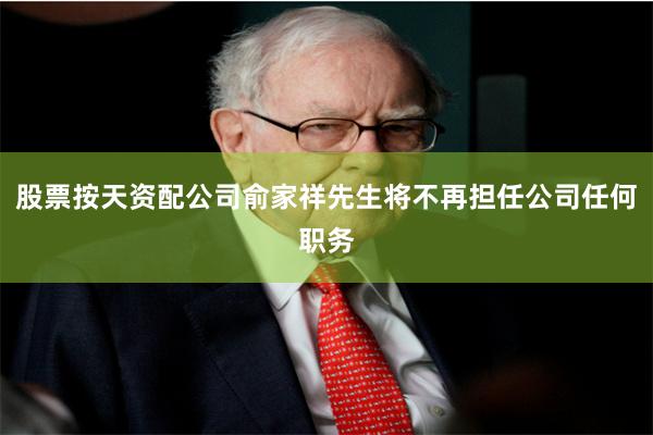 股票按天资配公司俞家祥先生将不再担任公司任何职务