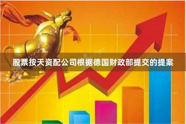 股票按天资配公司　　根据德国财政部提交的提案