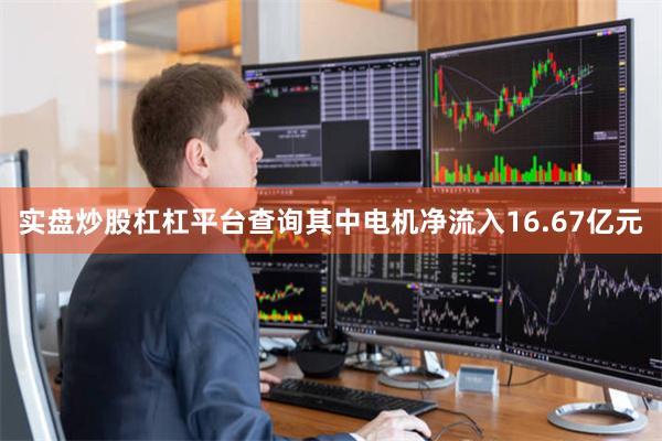 实盘炒股杠杠平台查询其中电机净流入16.67亿元